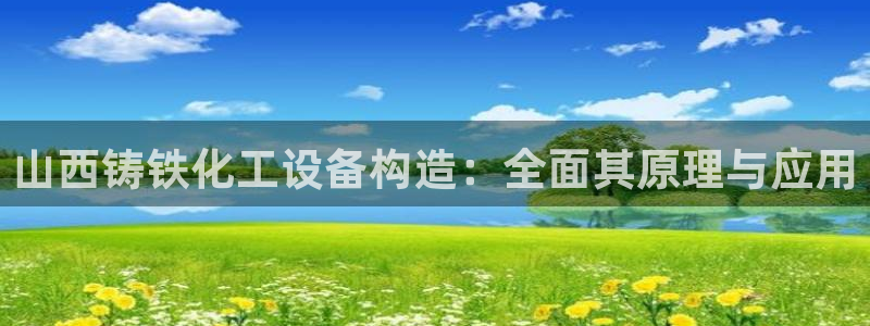 天辰会员开户流程：山西铸铁化工设备构造：全面其原理