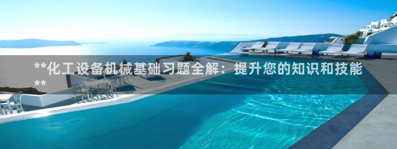 天辰平台易 411o31 天辰：**化工设备机械基