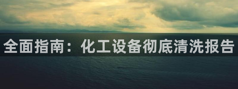 天辰平台游戏退款：全面指南：化工设备彻底清洗报告