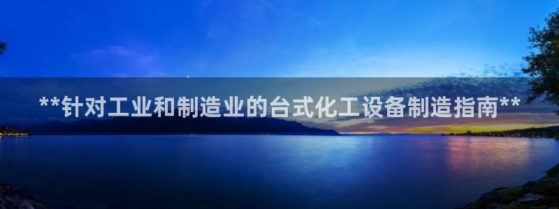 天辰平台登录地址在哪里改：**针对工业和制造业的台