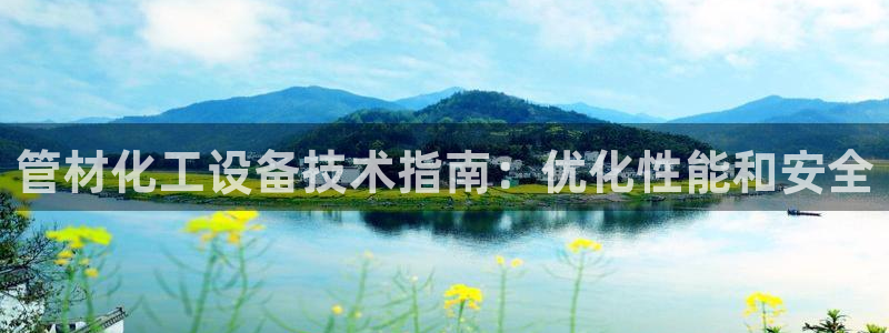 天辰平台怎么样可靠吗安全吗：管材化工设备技术指南：优化性能和