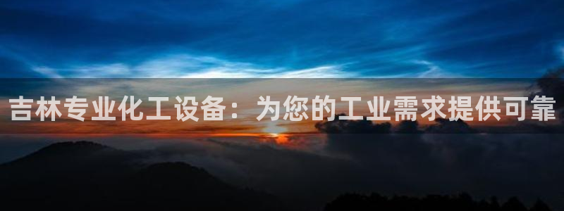 天辰娱乐都是干什么的啊：吉林专业化工设备：为您的工
