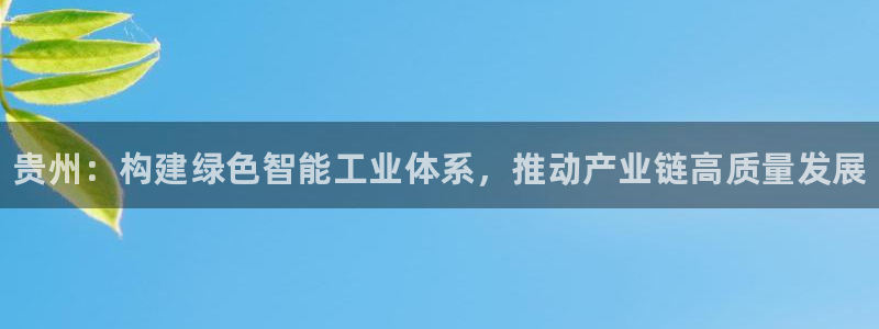 天辰会员开户流程：贵州：构建绿色智能工业体系，推动产业链高质
